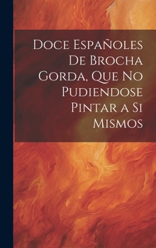 Hardcover Doce Españoles De Brocha Gorda, Que No Pudiendose Pintar a Si Mismos [Spanish] Book