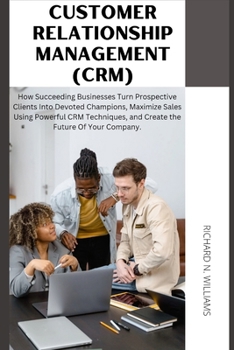 CUSTOMER RELATIONSHIP MANAGEMENT (CRM):: HOW SUCCEEDING BUSINESSES TURN PROSPECTIVE CLIENTS INTO DEVOTED CHAMPIONS, MAXIMIZE SALES USING POWERFUL CRM ... INNOVATING BUSINESSES & VENTURES SECRETS) B0CN4MRFLZ Book Cover