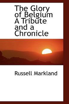 The Glory of Belgium a Tribute and a Chronicle
