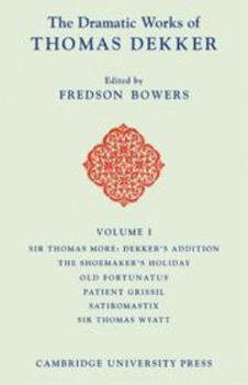 Hardcover The Dramatic Works of Thomas Dekker: Volume 1, Sir Thomas More: Dekker's Addition; The Shoemakers' Holiday; Old Fortunatus; Patient Grissil; Satiromas Book