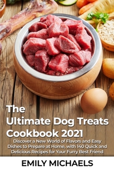 The Ultimate Dog Treats Cookbook 2021: Discover a New World of Flavors and Easy Dishes to Prepare at Home, with 140 Quick and Delicious Recipes for Your Furry Best Friend
