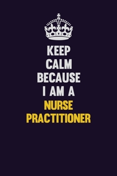 Keep Calm Because I Am A Nurse Practitioner: Motivational and inspirational career blank lined gift notebook with matte finish