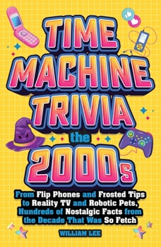 Paperback Time Machine Trivia: The 2000s: From Flip Phones and Frosted Tips to Reality TV and Robotic Pets, Hundreds of Nostalgic Facts from the Decade That Was Book