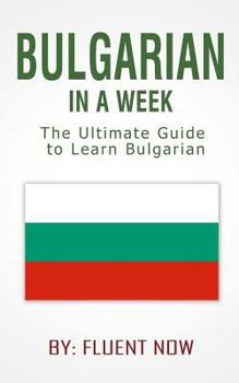 Paperback Bulgarian: Learn Bulgarian in a Week! Bulgarian For Beginners: The Ultimate Guide To Learn Bulgarian (Bulgarian, Bulgarian Langua Book