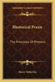 Paperback Rhetorical Praxis: The Principles Of Rhetoric: Exemplified And Applied In Copious Exercises For Systematic Practice, Chiefly In The Devel Book