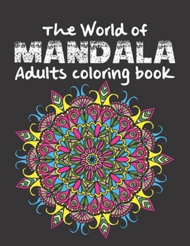 The World of Mandala Adults coloring book: An Adult Coloring Book with 120 of the World’s Most Amazing Mandalas for Stress Relief and Relaxation