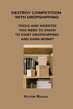Paperback Destroy Competition with Dropshipping: Tools and Websites You Need to Know to Start Dropshipping and Earn Money Book