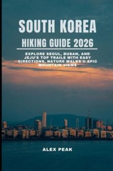 SOUTH KOREA HIKING GUIDE 2026: Explore Seoul, Busan, and Jeju’s Top Trails with Easy Directions, Nature Walks & Epic Mountain Views (Footsteps in Nature: 2025 Hiker’s Journey)