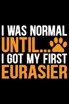 Paperback I Was Normal Until I Got My First Eurasier: Cool Eurasier Dog Journal Notebook - Gifts Idea for Eurasier Dog Lovers Notebook for Men & Women. Book