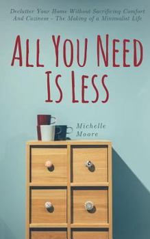 Paperback All You Need Is Less: Declutter Your Home Without Sacrificing Comfort And Coziness - The Making of a Minimalist Life Book