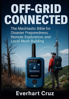 Paperback Off-Grid Connected: The Meshtastic Bible for Disaster Preparedness, Remote Exploration, and Local Mesh Building Book
