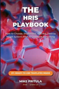 The HRIS Playbook: How to Choose, Implement, and Not Destroy an HR System After AI Changed Everything (The Playbook Series)