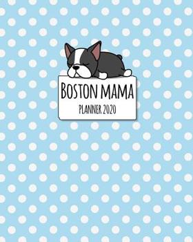 Boston Mama Planner 2020: 2020 Weekly Planner. Monthly Calendars, Daily Schedule, Important Dates, Mood Tracker, Goals and Thoughts all in One! With a Cute Boston Terrier Illustration on each Page!