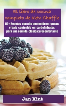 El libro de cocina completo de Keto Chaffle: 50+ Recetas con alto contenido en grasas y bajo contenido en carbohidratos para una comida clásica y reconfortante