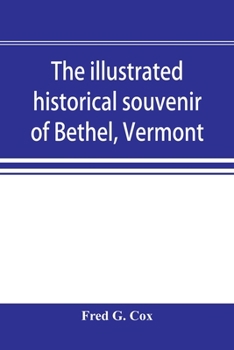 Paperback The illustrated historical souvenir of Bethel, Vermont: containing a brief history of the early settlement of the town, the schools, churches, medical Book