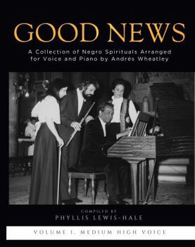 Good News! A Collection of Negro Spirituals for Voice and Piano Arranged by Andrès Wheatley: Medium High Voice