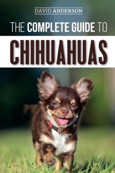 Paperback The Complete Guide to Chihuahuas: Finding, Raising, Training, Protecting, and Loving your new Chihuahua Puppy Book