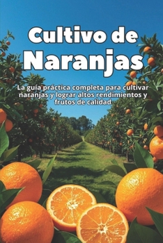 Cultivo de Naranjas: La guía práctica completa para cultivar naranjas y lograr altos rendimientos y frutos de calidad (Spanish Edition)