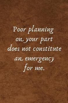 Paperback Poor Planning on Your Part Does Not Constitute an Emergency for Me.: Office Lined Blank Notebook Journal with a Funny Saying on the Outside Book