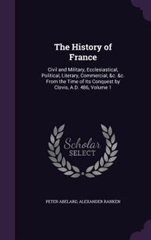 Hardcover The History of France: Civil and Military, Ecclesiastical, Political, Literary, Commercial, &c. &c. From the Time of Its Conquest by Clovis, Book