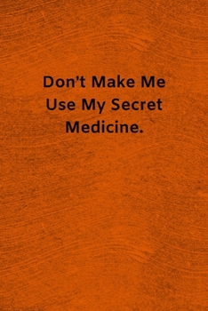 Paperback Don't Make Me Use My Secret Medicine: Lined Journal Medical Notebook To Write in Book