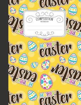 Paperback Composition Notebook: Cute Easter Wide Ruled Comp Books for School - Happy Easter Eggs Yellow Book