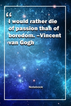 I would rather die of passion than of boredom. –Vincent van Gogh: Lined Notebook With Inspirational Unique Touch | Diary | Lined 120 Pages