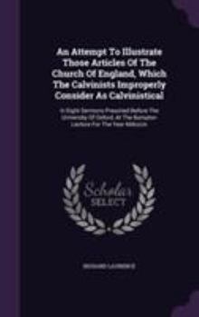 Hardcover An Attempt To Illustrate Those Articles Of The Church Of England, Which The Calvinists Improperly Consider As Calvinistical: In Eight Sermons Preached Book