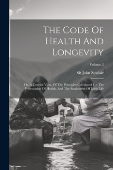 Paperback The Code Of Health And Longevity: Or, A Concise View, Of The Principles Calculated For The Preservation Of Health, And The Attainment Of Long Life; Vo Book