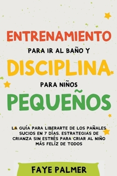 Paperback Entrenamiento para ir al baño y disciplina para niños pequeños: La guía para Liberarte de los Pañales Sucios en 7 días. Estrategias de crianza sin Est [Spanish] Book
