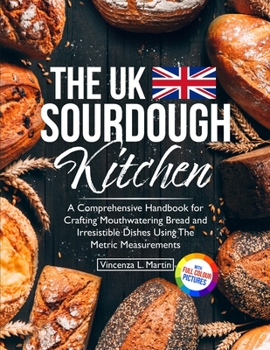 Paperback The UK Sourdough Kitchen: A Comprehensive Handbook for Crafting Mouthwatering Bread and Irresistible Dishes Book