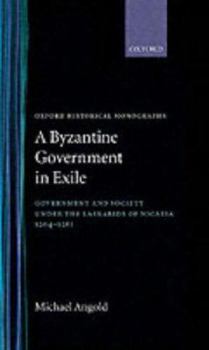 Hardcover A Byzantine Government in Exile: Government and Society Under the Laskarids of Nicaea (1204-1261) Book