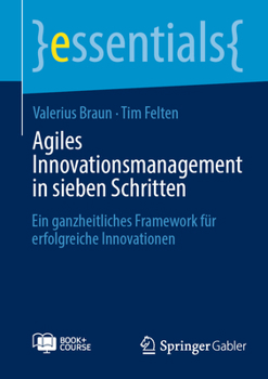 Agiles Innovationsmanagement in sieben Schritten: Ein ganzheitliches Framework für erfolgreiche Innovationen (essentials) (German Edition)
