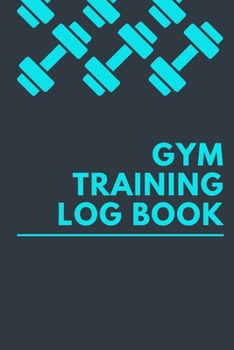 Gym Training Log Book: A Fitness & Gym Training Journal Logbook to Track Your Goal, Workout, Exercise, Weight Loss, Bodybuilding and Help You Live Your Healthiest Life