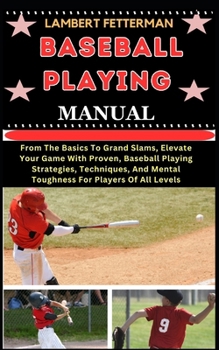 Paperback Baseball Playing Manual: From The Basics To Grand Slams, Elevate Your Game With Proven, Baseball Playing Strategies, Techniques, And Mental Tou [Large Print] Book
