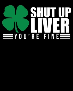 Shut Up Liver You're Fine: Funny Shut Up Liver You're Fine St. Patrick's Day T-Shirt 2020-2021 Weekly Planner & Gratitude Journal (110 Pages, 8" x ... Moments of Thankfulness & To Do Lists