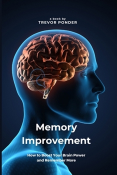 Paperback Memory Improvement: How to Boost Your Brain Power and Remember More: Simple and Effective Techniques to Sharpen Your Memory and Enhance Your Cognitive Book