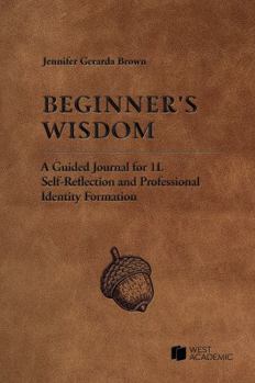 Beginner's Wisdom: A Guided Journal for Self-Reflection on Professional Identity Formation During the 1L Year (Academic and Career Success Series)