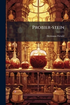 Probier-stein: Auf Welchem Sowohl Der Wahrhafften Hermetischen Adeptorum Als Der Verführischen Und Betriegerischen Sophisten Schrifften Sind Probirt