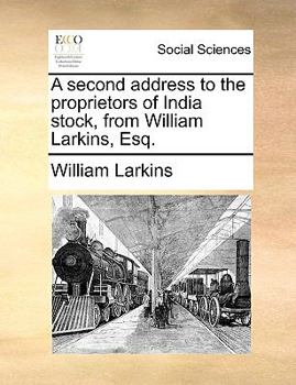 A second address to the proprietors of India stock, from William Larkins, Esq.