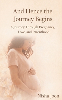 And Hence the Journey Begins: A Journey Through Pregnancy, Love, and Parenthood
