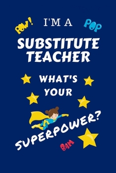 Paperback I'm A Substitute Teacher What's Your Superpower?: Perfect Gag Gift For A Superpowered Substitute Teacher - Blank Lined Notebook Journal - 100 Pages 6 Book