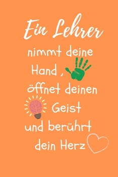 EIN LEHRER NIMMT DEINE HAND, ÖFFNET DEINEN GEIST UND BERÜHRT DEIN HERZ: A5 BLANKO Geschenkidee für Lehrer Erzieher | Abschiedsgeschenk Grundschule | ... | Buch zur Einschulung (German Edition)