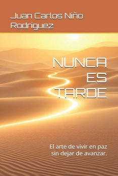 NUNCA ES TARDE: El arte de vivir en paz sin dejar de avanzar.