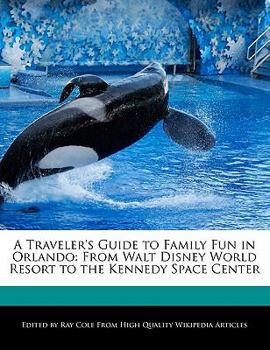 A Traveler's Guide to Family Fun in Orlando : From Walt Disney World Resort to the Kennedy Space Center