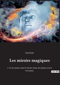 Paperback Les miroirs magiques: L'Art de pénétrer dans le Monde Astral, des Esprits et de la Divination. [French] Book