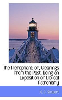 Paperback The Hierophant; Or, Gleanings from the Past. Being an Exposition of Biblical Astronomy Book