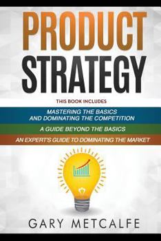 Paperback Product Strategy: 3 Books in 1: Mastering the Basics and Dominating the Competition+A Guide Beyond the Basics+An Expert's Guide to Dominating the Mark Book