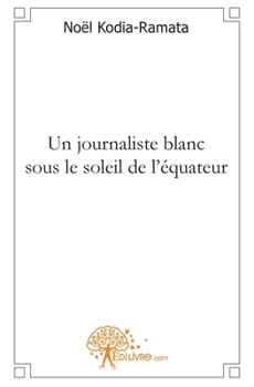 Un journaliste blanc sous le soleil de l'équateur (French Edition)