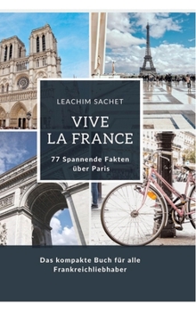 Vive la France: 77 Spannende Fakten über Paris: Das kompakte Buch für alle Frankreichliebhaber